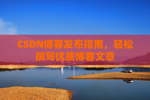 CSDN博客发布指南，轻松撰写优质博客文章
