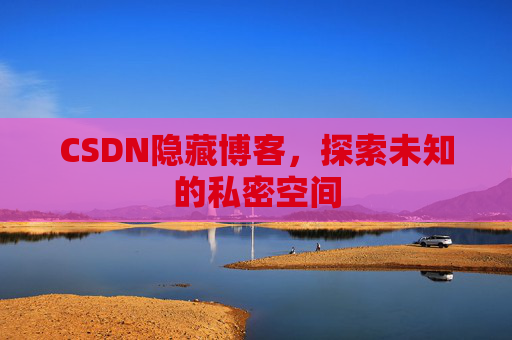 CSDN隐藏博客,探索未知的私密空间